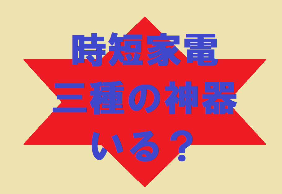 時短家電三種の神器いる？