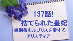 捨てられた皇妃137話ネタバレ 最新話 韓国漫画 処刑後もルブリスを愛するアリスティア 無料マンガ ドラマ コミック調査隊