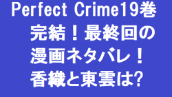 Perfect Crime19巻完結 最終回の漫画ネタバレ 香織と東雲は 無料マンガ ドラマ コミック調査隊