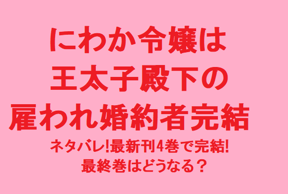 にわか令嬢は王太子殿下の雇われ婚約者ネタバレ 最新刊4巻で完結 最終巻はどうなる 無料マンガ ドラマ コミック調査隊