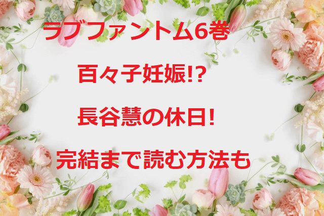 ラブファントム6巻百々子妊娠 長谷慧の休日 ハッピーエンドな完結まで読む方法も 無料マンガ ドラマ コミック調査隊